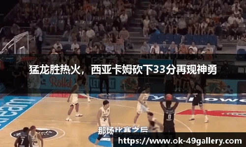 猛龙胜热火，西亚卡姆砍下33分再现神勇