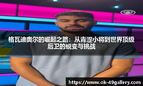 格瓦迪奥尔的崛起之路：从青涩小将到世界顶级后卫的蜕变与挑战