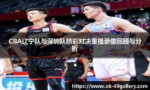 CBA辽宁队与深圳队精彩对决重播录像回顾与分析