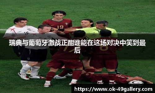 瑞典与葡萄牙激战正酣谁能在这场对决中笑到最后